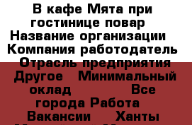 В кафе Мята при гостинице повар › Название организации ­ Компания-работодатель › Отрасль предприятия ­ Другое › Минимальный оклад ­ 15 000 - Все города Работа » Вакансии   . Ханты-Мансийский,Мегион г.